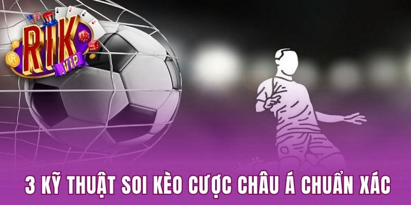 3 kỹ thuật soi kèo cược Châu Á chuẩn xác