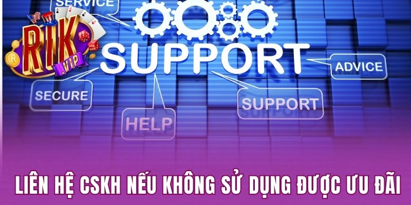 Liên hệ CSKH nếu không sử dụng được ưu đãi 