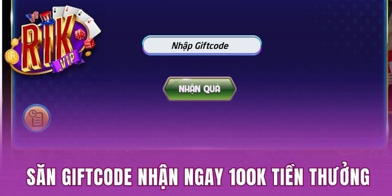 Săn giftcode nhận ngay 100k tiền thưởng 