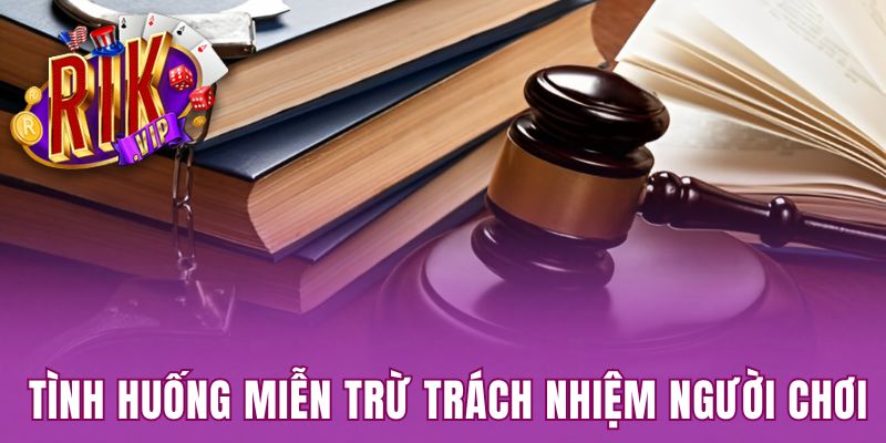 Tình huống miễn trừ trách nhiệm của người chơi